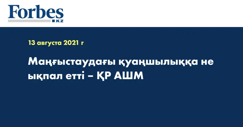 Маңғыстаудағы қуаңшылыққа не ықпал етті – ҚР АШМ