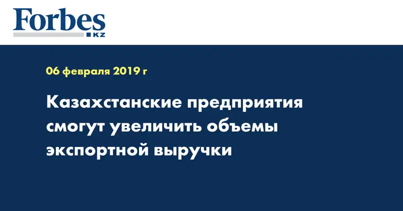 Казахстанские предприятия смогут увеличить объемы экспортной выручки