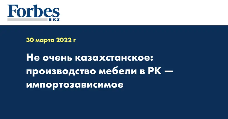 Не очень казахстанское: производство мебели в РК — импортозависимое
