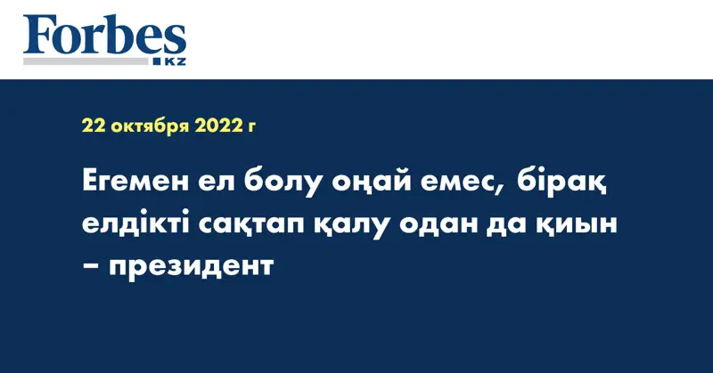 Егемен ел болу оңай емес, бірақ елдікті сақтап қалу одан да қиын – президент