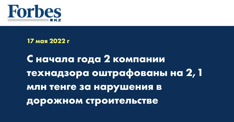 С начала года 2 компании технадзора оштрафованы на 2,1 млн тенге за нарушения в дорожном строительстве