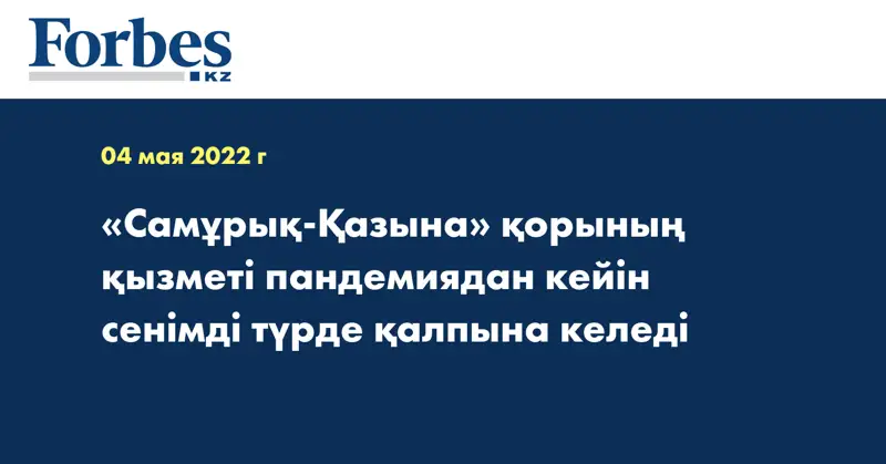 «Самұрық-Қазына» қорының қызметі пандемиядан кейін сенімді түрде қалпына келеді