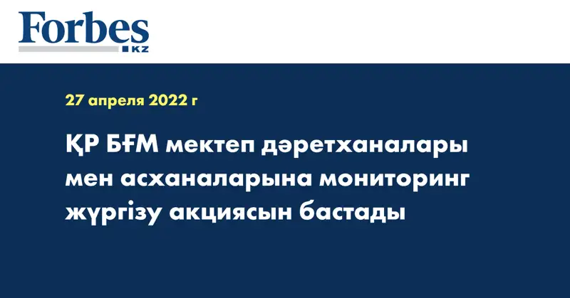 ҚР БҒМ мектеп дәретханалары мен асханаларына мониторинг жүргізу акциясын бастады