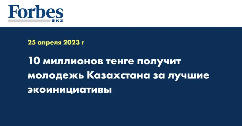 10 миллионов тенге получит молодежь Казахстана за лучшие экоинициативы