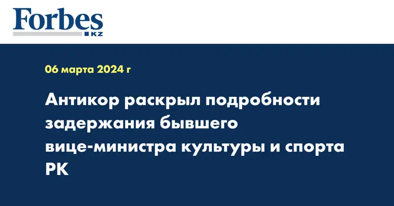 Антикор раскрыл подробности задержания бывшего вице-министра культуры и спорта РК