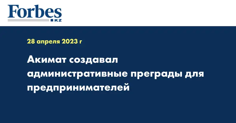 Акимат создавал административные преграды для предпринимателей