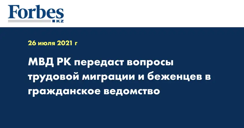  МВД РК передаст вопросы трудовой миграции и беженцев в гражданское ведомство
