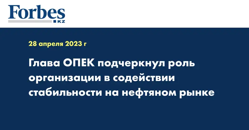 Глава ОПЕК подчеркнул роль организации в содействии стабильности на нефтяном рынке