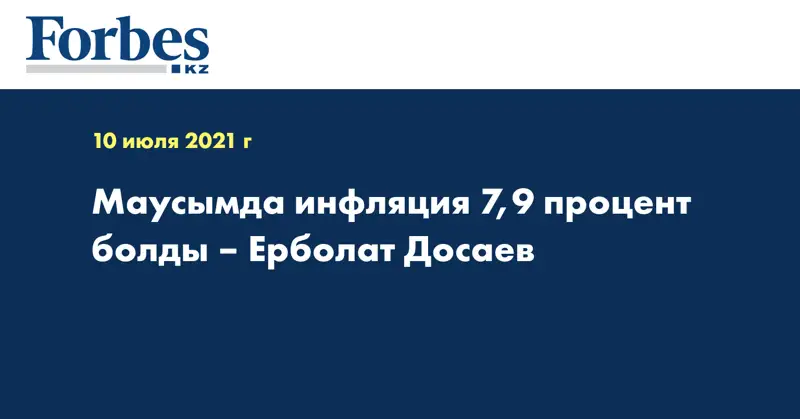 Маусымда инфляция 7,9 процент болды – Ерболат Досаев 