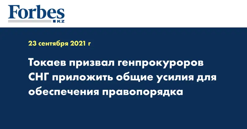 Токаев призвал генпрокуроров СНГ приложить общие усилия для обеспечения правопорядка