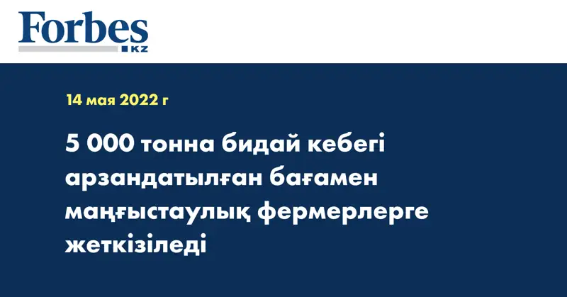 5 000 тонна бидай кебегі арзандатылған бағамен маңғыстаулық фермерлерге жеткізіледі