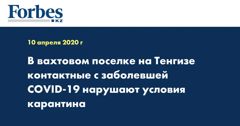 В вахтовом поселке на Тенгизе контактные с заболевшей COVID-19 нарушают условия карантина