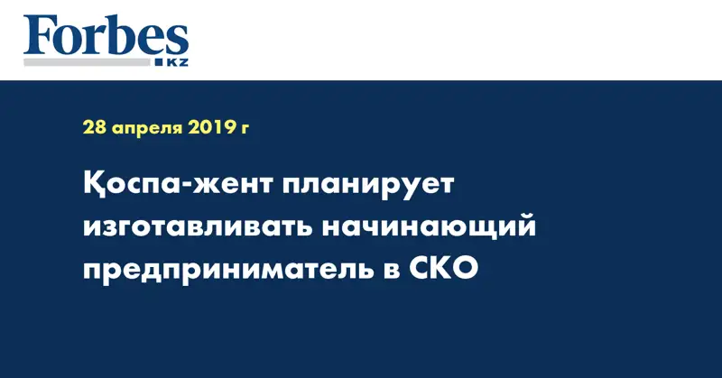 Қоспа-жент планирует изготавливать начинающий предприниматель в СКО 