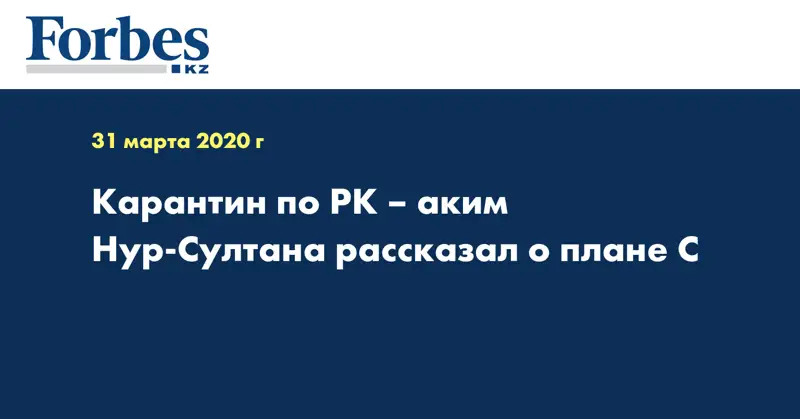 Карантин по РК – аким Нур-Султана рассказал о плане С
