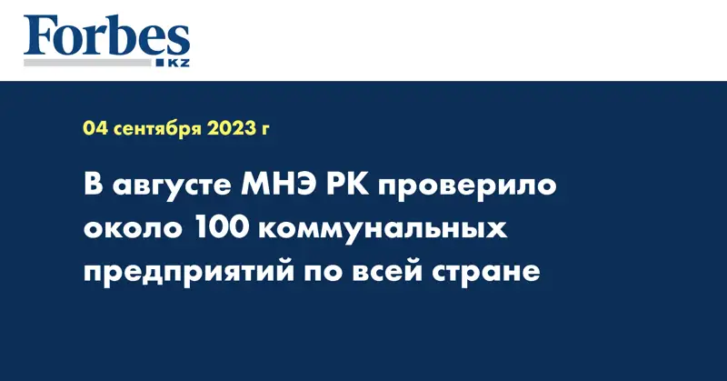 В августе МНЭ РК проверило около 100 коммунальных предприятий по всей стране