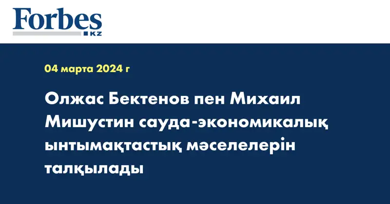 Олжас Бектенов пен Михаил Мишустин сауда-экономикалық ынтымақтастық мәселелерін талқылады