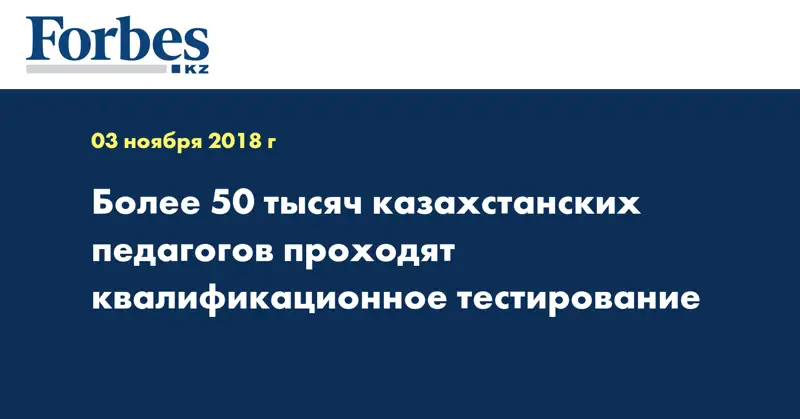 Более 50 тысяч казахстанских педагогов проходят квалификационное тестирование