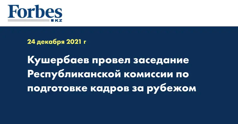 Кушербаев провел заседание Республиканской комиссии по подготовке кадров за рубежом