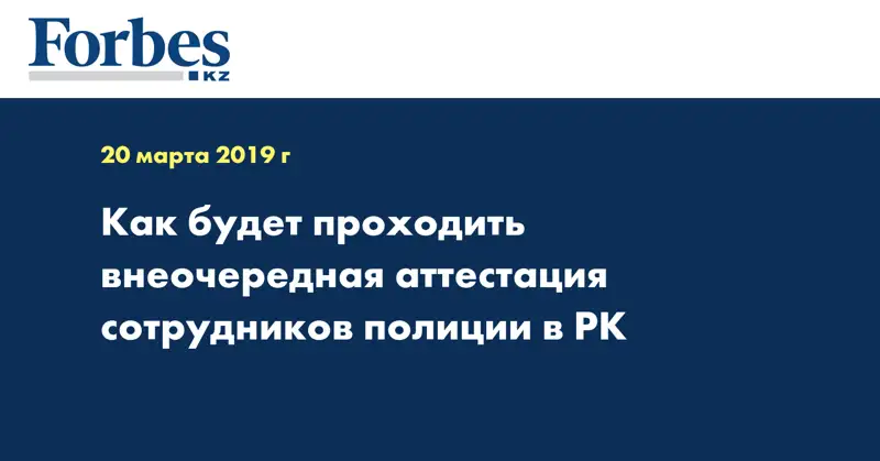 Как будет проходить внеочередная аттестация сотрудников полиции в РК
