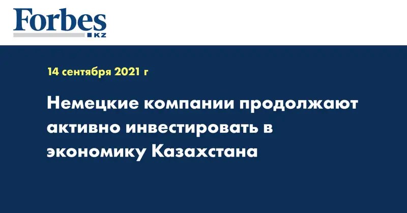 Немецкие компании продолжают активно инвестировать в экономику Казахстана
