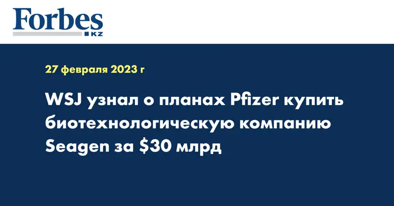 WSJ узнал о планах Pfizer купить биотехнологическую компанию Seagen за $30 млрд