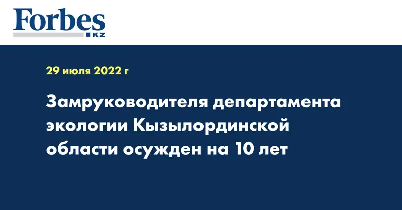 Замруководителя департамента экологии Кызылординской области осужден на 10 лет