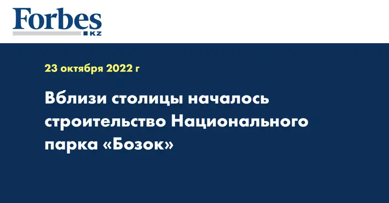 Вблизи столицы началось строительство Национального парка «Бозок»