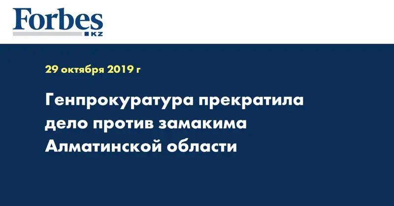 Генпрокуратура прекратила дело против замакима Алматинской области