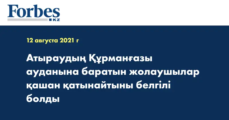  Атыраудың Құрманғазы ауданына баратын жолаушылар қашан қатынайтыны белгілі болды