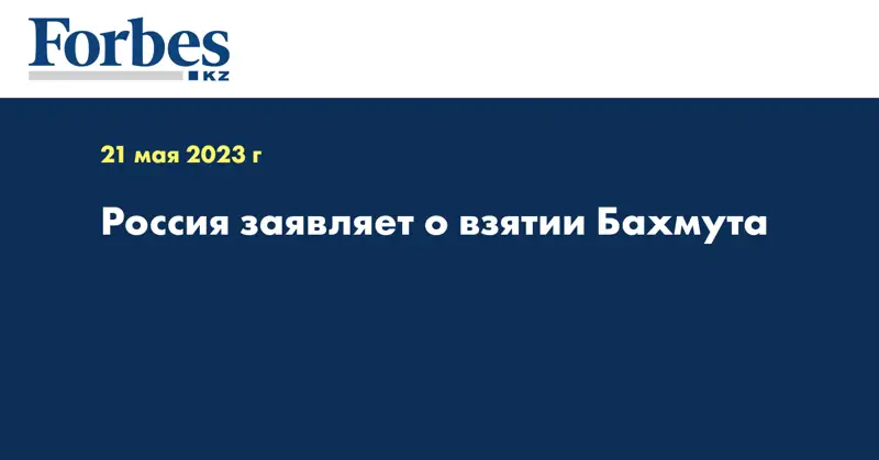 Россия заявляет о взятии Бахмута