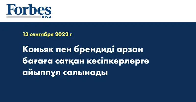 Коньяк пен брендиді арзан бағаға сатқан кәсіпкерлерге айыппұл салынады