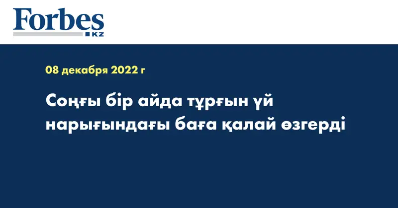 Соңғы бір айда тұрғын үй нарығындағы баға қалай өзгерді