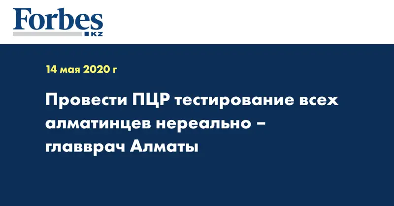 Провести ПЦР тестирование всех алматинцев нереально – главврач Алматы