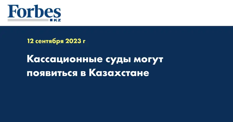 Кассационные суды могут появиться в Казахстане