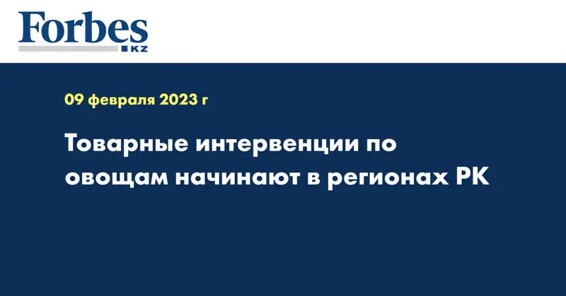 Товарные интервенции по овощам начинают в регионах РК