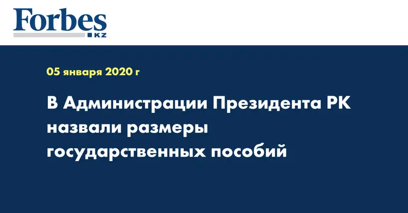 В Администрации Президента РК назвали размеры государственных пособий