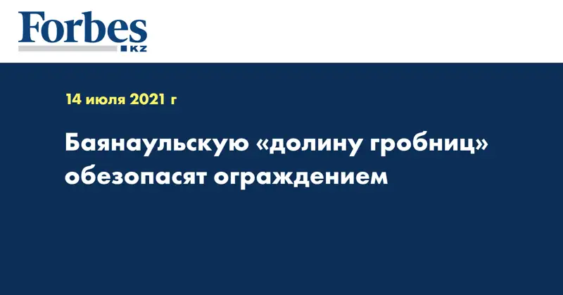 Баянаульскую «долину гробниц» обезопасят ограждением