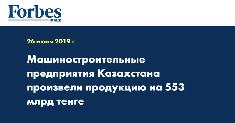Машиностроительные предприятия Казахстана произвели продукцию на 553 млрд тенге