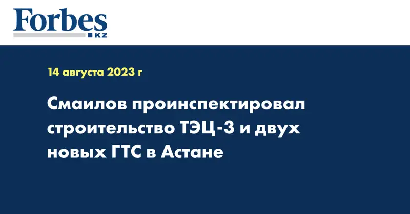 Смаилов проинспектировал строительство ТЭЦ-3 и двух новых ГТС в Астане