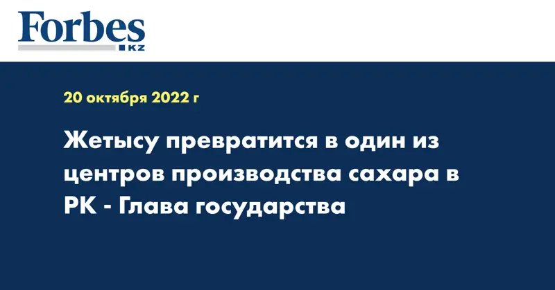 Жетысу превратится в один из центров производства сахара в РК - Глава государства