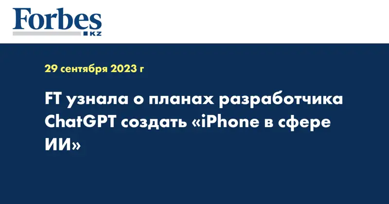 FT узнала о планах разработчика ChatGPT создать «iPhone в сфере ИИ»