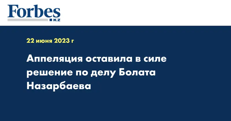 Аппеляция оставила в силе решение по делу Болата Назарбаева