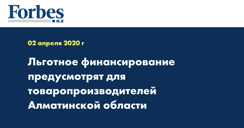 Льготное финансирование предусмотрят для товаропроизводителей Алматинской области