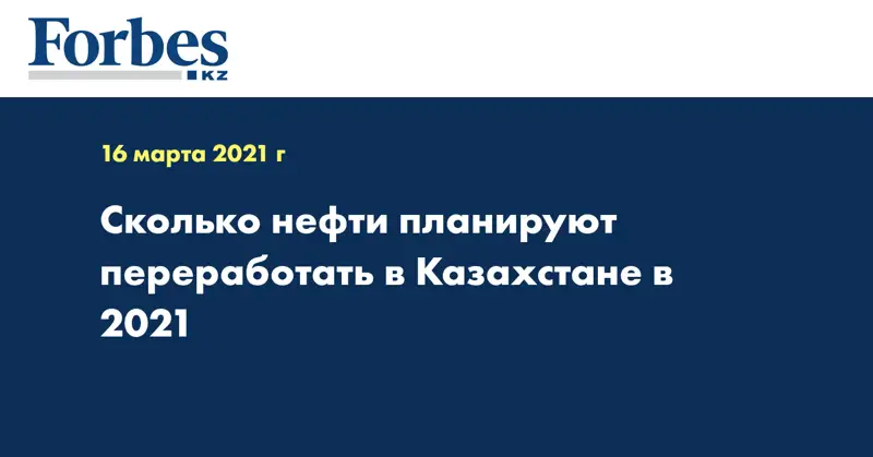 Сколько нефти планируют переработать в Казахстане в 2021