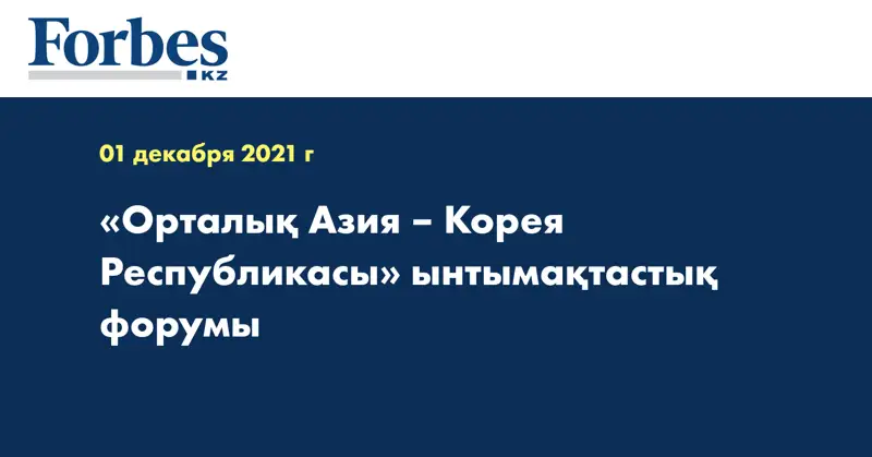 «Орталық Азия – Корея Республикасы» ынтымақтастық форумы 