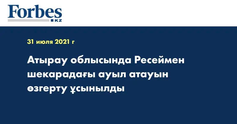 Атырау облысында Ресеймен шекарадағы ауыл атауын өзгерту ұсынылды