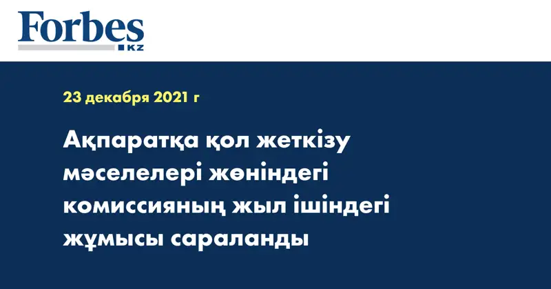 Ақпаратқа қол жеткізу мәселелері жөніндегі комиссияның жыл ішіндегі жұмысы сараланды