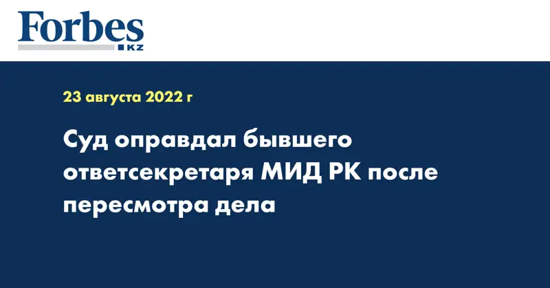 Суд оправдал бывшего ответсекретаря МИД РК после пересмотра дела