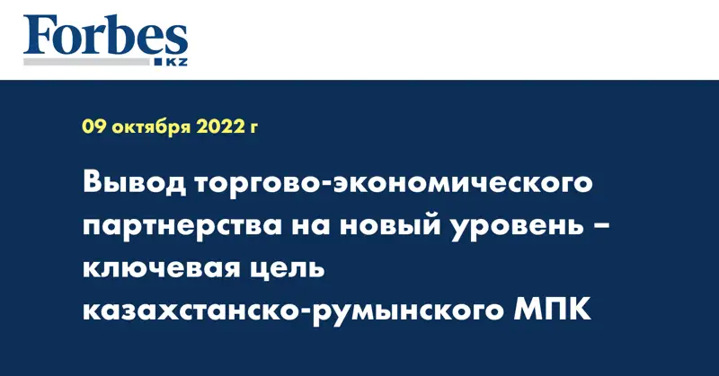 Вывод торгово-экономического партнерства на новый уровень – ключевая цель казахстанско-румынского МПК