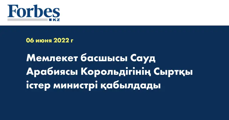 Мемлекет басшысы Сауд Арабиясы Корольдігінің Сыртқы істер министрі қабылдады